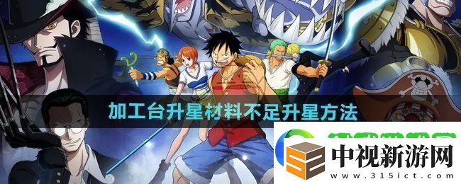 航海王壯志雄心加工臺升星材料不足怎么升星