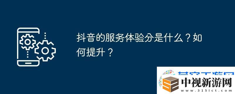 抖音的服務(wù)體驗(yàn)分是什么
