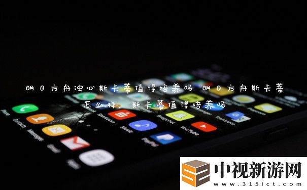 明日方舟濁心斯卡蒂值得培養(yǎng)嗎